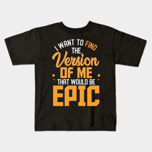 I Want To Find The Version Of Me That Would Be Epic Kids T-Shirt